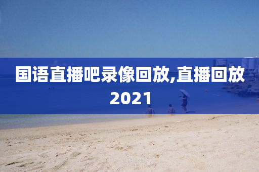 国语直播吧录像回放,直播回放2021